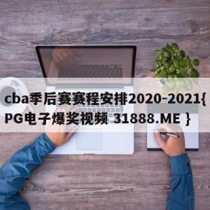 cba季后赛赛程安排2020-2021{PG电子爆奖视频 31888.ME }