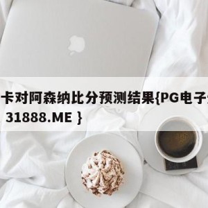 纽约卡对阿森纳比分预测结果{PG电子爆奖视频 31888.ME }