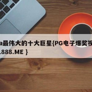 cba最伟大的十大巨星{PG电子爆奖视频 31888.ME }