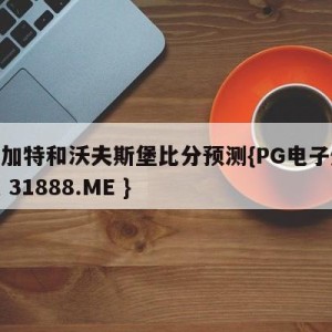 斯图加特和沃夫斯堡比分预测{PG电子爆奖视频 31888.ME }