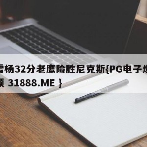 特雷杨32分老鹰险胜尼克斯{PG电子爆奖视频 31888.ME }
