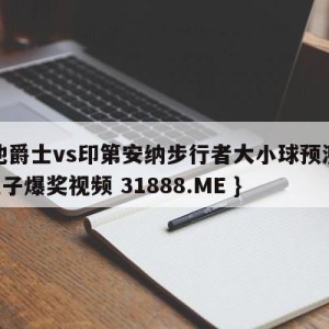 犹他爵士vs印第安纳步行者大小球预测{PG电子爆奖视频 31888.ME }