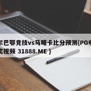 毕尔巴鄂竞技vs马略卡比分预测{PG电子爆奖视频 31888.ME }