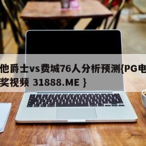 犹他爵士vs费城76人分析预测{PG电子爆奖视频 31888.ME }