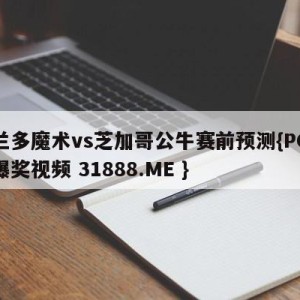 奥兰多魔术vs芝加哥公牛赛前预测{PG电子爆奖视频 31888.ME }