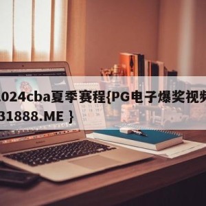 2024cba夏季赛程{PG电子爆奖视频 31888.ME }