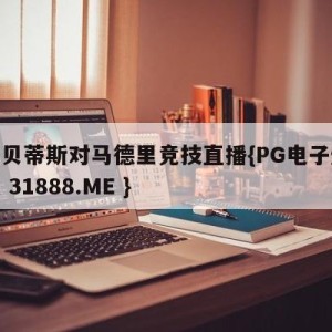 皇家贝蒂斯对马德里竞技直播{PG电子爆奖视频 31888.ME }