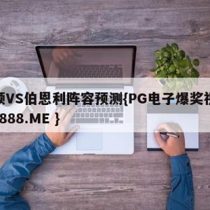 卢顿VS伯恩利阵容预测{PG电子爆奖视频 31888.ME }