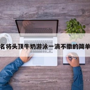 游泳名将头顶牛奶游泳一滴不撒的简单介绍