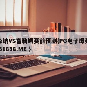 阿森纳VS富勒姆赛前预测{PG电子爆奖视频 31888.ME }