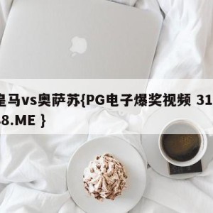 皇马vs奥萨苏{PG电子爆奖视频 31888.ME }