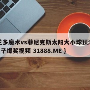 奥兰多魔术vs菲尼克斯太阳大小球预测{PG电子爆奖视频 31888.ME }