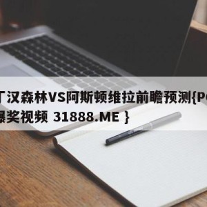 诺丁汉森林VS阿斯顿维拉前瞻预测{PG电子爆奖视频 31888.ME }