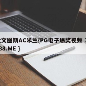 尤文图斯AC米兰{PG电子爆奖视频 31888.ME }