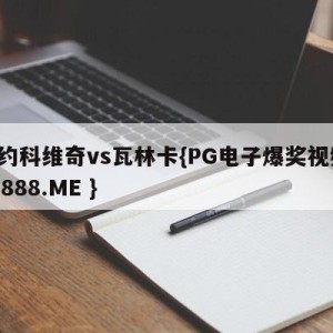 德约科维奇vs瓦林卡{PG电子爆奖视频 31888.ME }