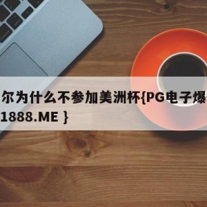 内马尔为什么不参加美洲杯{PG电子爆奖视频 31888.ME }