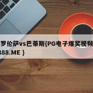佛罗伦萨vs巴蒂斯{PG电子爆奖视频 31888.ME }