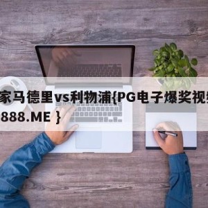 皇家马德里vs利物浦{PG电子爆奖视频 31888.ME }
