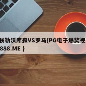 欧联勒沃库森VS罗马{PG电子爆奖视频 31888.ME }