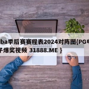 cba季后赛赛程表2024对阵图{PG电子爆奖视频 31888.ME }