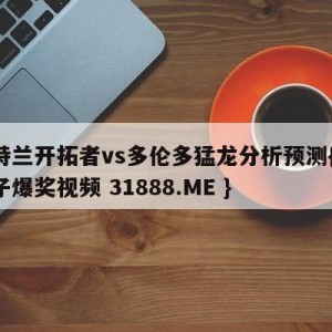 波特兰开拓者vs多伦多猛龙分析预测{PG电子爆奖视频 31888.ME }