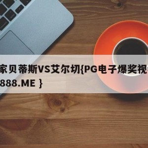 皇家贝蒂斯VS艾尔切{PG电子爆奖视频 31888.ME }