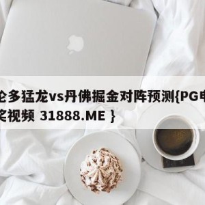 多伦多猛龙vs丹佛掘金对阵预测{PG电子爆奖视频 31888.ME }