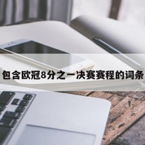 包含欧冠8分之一决赛赛程的词条