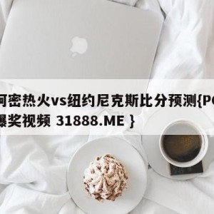 迈阿密热火vs纽约尼克斯比分预测{PG电子爆奖视频 31888.ME }
