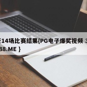 任14场比赛结果{PG电子爆奖视频 31888.ME }