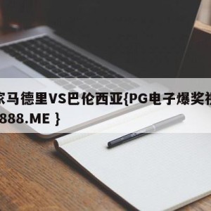皇家马德里VS巴伦西亚{PG电子爆奖视频 31888.ME }