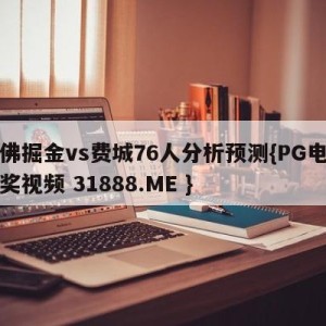 丹佛掘金vs费城76人分析预测{PG电子爆奖视频 31888.ME }