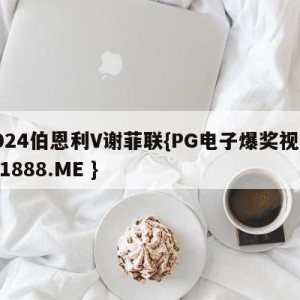 2024伯恩利V谢菲联{PG电子爆奖视频 31888.ME }