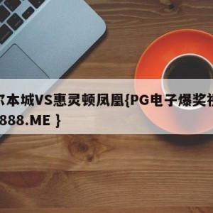 墨尔本城VS惠灵顿凤凰{PG电子爆奖视频 31888.ME }