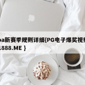 cba新赛季规则详细{PG电子爆奖视频 31888.ME }