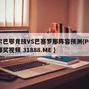 毕尔巴鄂竞技VS巴塞罗那阵容预测{PG电子爆奖视频 31888.ME }