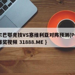 毕尔巴鄂竞技VS塞维利亚对阵预测{PG电子爆奖视频 31888.ME }