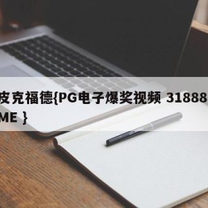 皮克福德{PG电子爆奖视频 31888.ME }