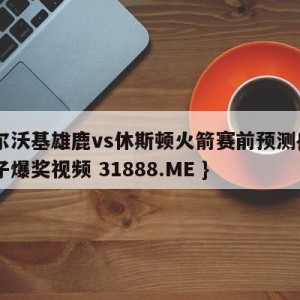 密尔沃基雄鹿vs休斯顿火箭赛前预测{PG电子爆奖视频 31888.ME }