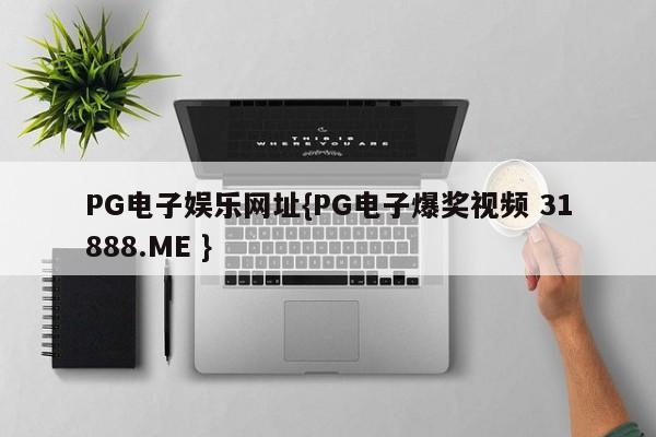 PG电子娱乐网址{PG电子爆奖视频 31888.ME }