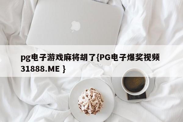 pg电子游戏麻将胡了{PG电子爆奖视频 31888.ME }