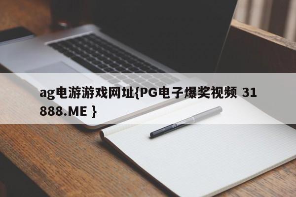 ag电游游戏网址{PG电子爆奖视频 31888.ME }
