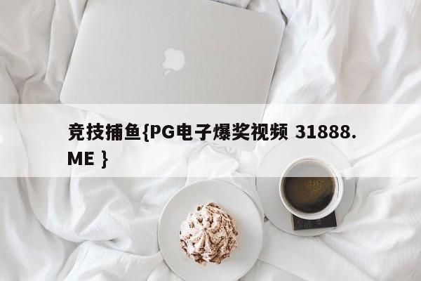 竞技捕鱼{PG电子爆奖视频 31888.ME }