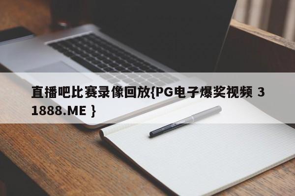 直播吧比赛录像回放{PG电子爆奖视频 31888.ME }