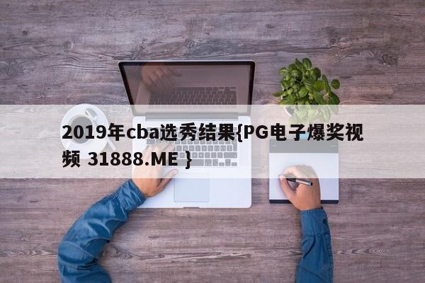 2019年cba选秀结果{PG电子爆奖视频 31888.ME }