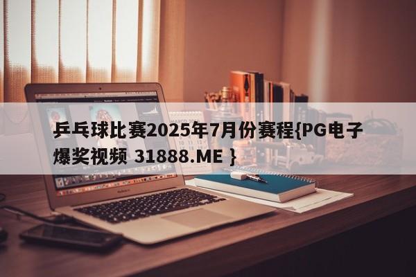 乒乓球比赛2025年7月份赛程{PG电子爆奖视频 31888.ME }