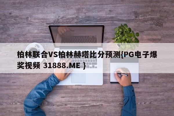 柏林联合VS柏林赫塔比分预测{PG电子爆奖视频 31888.ME }