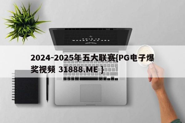 2024-2025年五大联赛{PG电子爆奖视频 31888.ME }