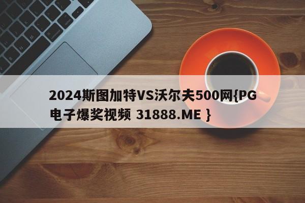 2024斯图加特VS沃尔夫500网{PG电子爆奖视频 31888.ME }