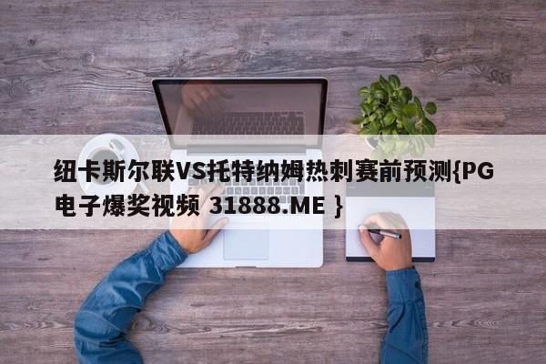 纽卡斯尔联VS托特纳姆热刺赛前预测{PG电子爆奖视频 31888.ME }